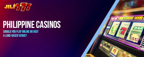 Philippine Casinos: Should You Play Online or Visit a Land-Based Venue?